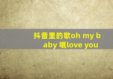 抖音里的歌oh my baby 哦love you